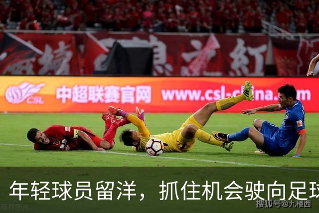 年轻球员留洋，抓住机会驶向足球新航道！