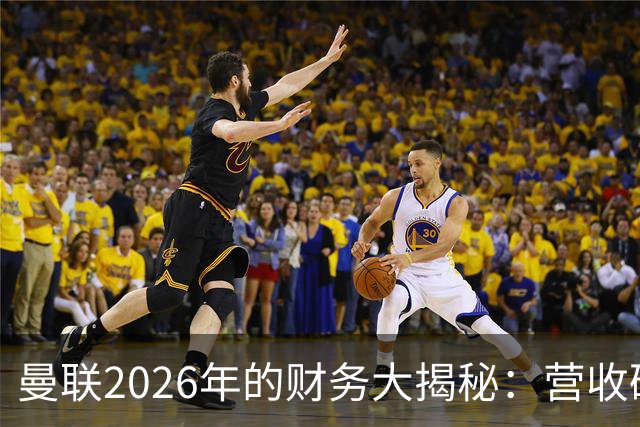 曼联2026年的财务大揭秘：营收破纪录，阿莫林意外“省钱