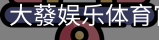 大蕟娱乐体育官方网站